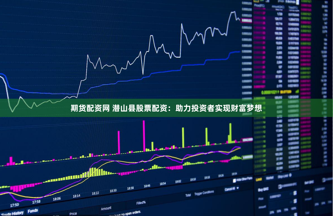 期货配资网 潜山县股票配资：助力投资者实现财富梦想