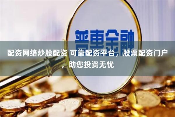 配资网络炒股配资 可靠配资平台，股票配资门户，助您投资无忧