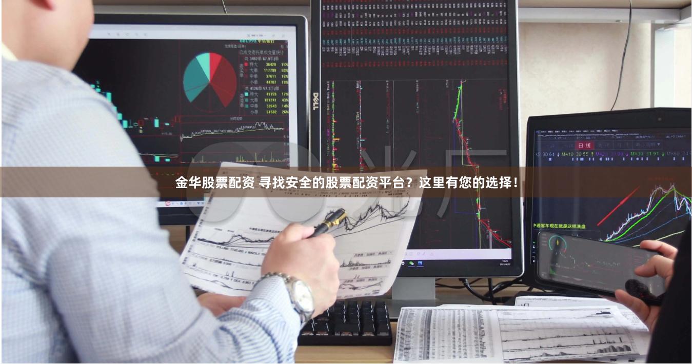 金华股票配资 寻找安全的股票配资平台？这里有您的选择！