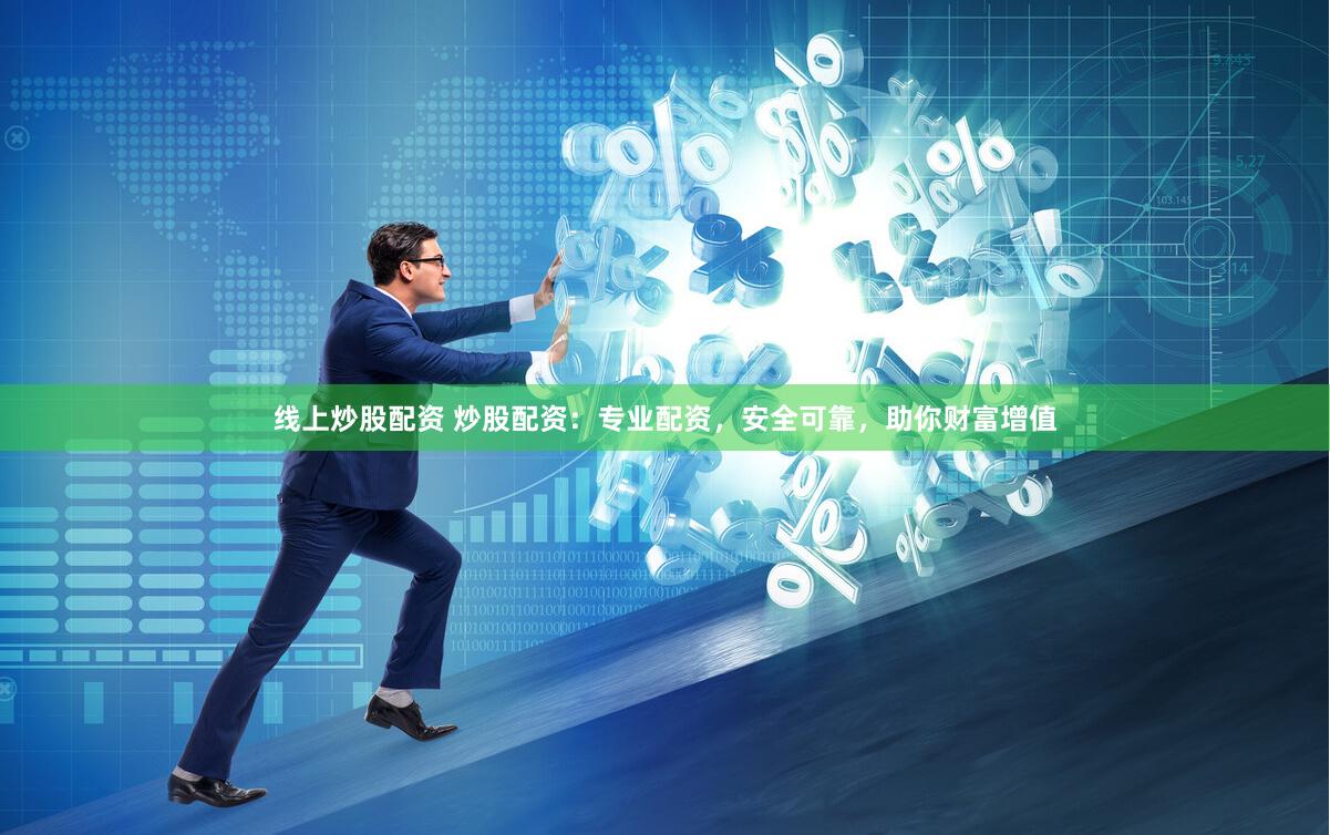 线上炒股配资 炒股配资：专业配资，安全可靠，助你财富增值