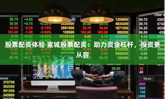 股票配资体验 宣城股票配资：助力资金杠杆，投资更从容