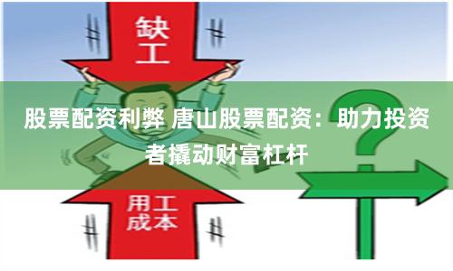 股票配资利弊 唐山股票配资：助力投资者撬动财富杠杆