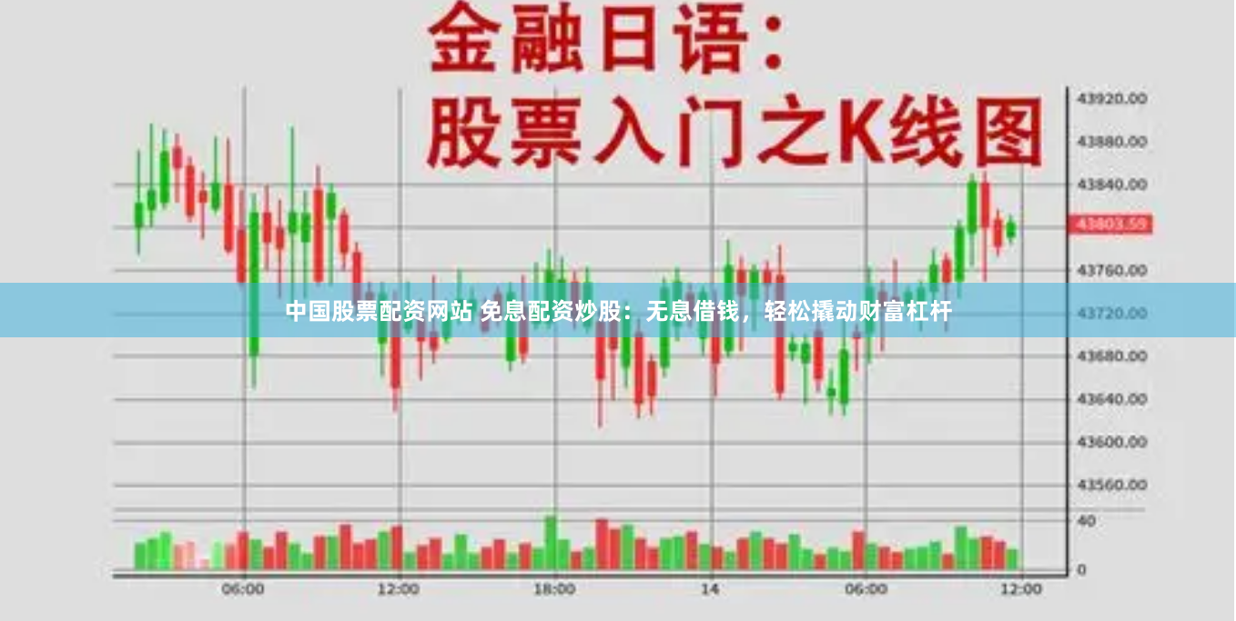 中国股票配资网站 免息配资炒股：无息借钱，轻松撬动财富杠杆