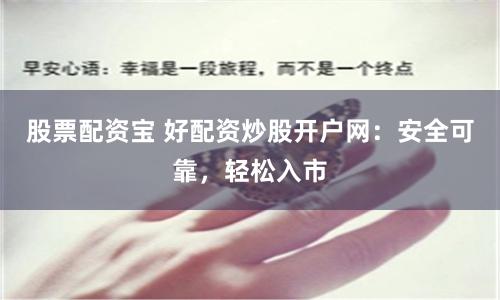 股票配资宝 好配资炒股开户网：安全可靠，轻松入市