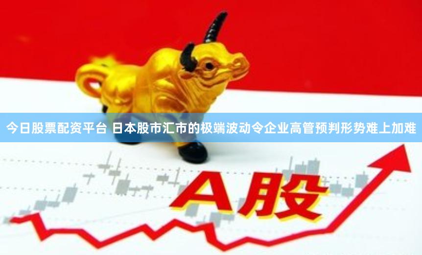 今日股票配资平台 日本股市汇市的极端波动令企业高管预判形势难上加难