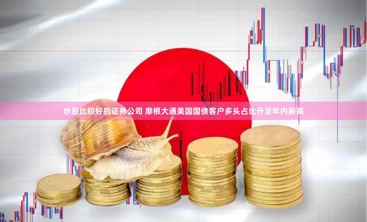 炒股比较好的证券公司 摩根大通美国国债客户多头占比升至年内新高