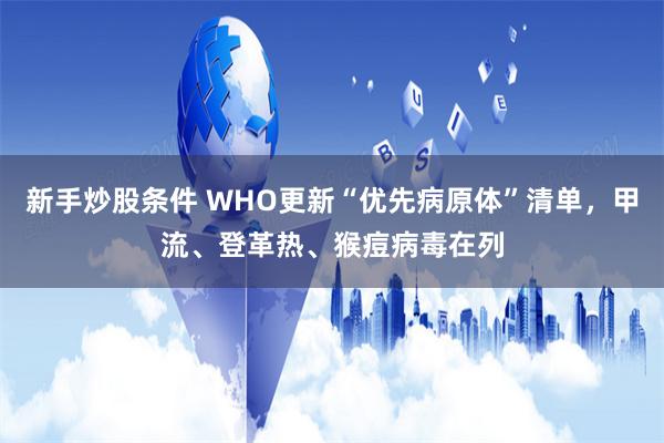 新手炒股条件 WHO更新“优先病原体”清单，甲流、登革热、猴痘病毒在列
