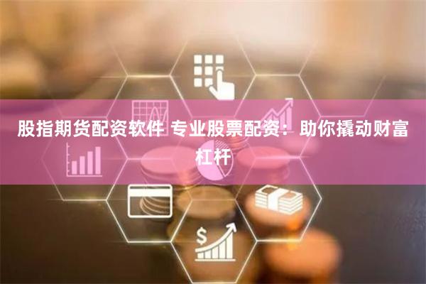 股指期货配资软件 专业股票配资：助你撬动财富杠杆