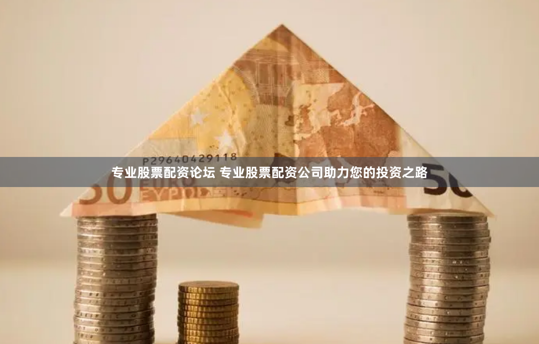 专业股票配资论坛 专业股票配资公司助力您的投资之路