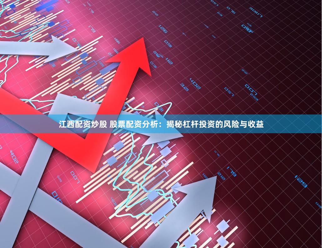 江西配资炒股 股票配资分析：揭秘杠杆投资的风险与收益
