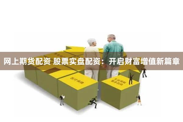 网上期货配资 股票实盘配资：开启财富增值新篇章
