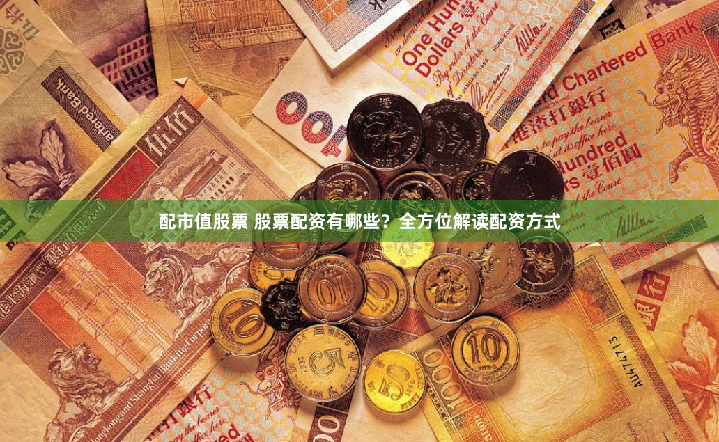 配市值股票 股票配资有哪些？全方位解读配资方式