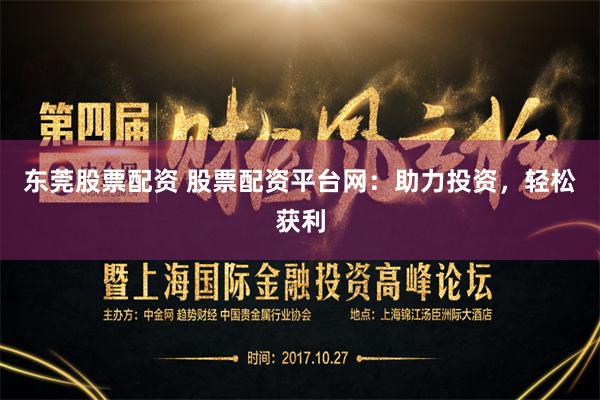 东莞股票配资 股票配资平台网：助力投资，轻松获利
