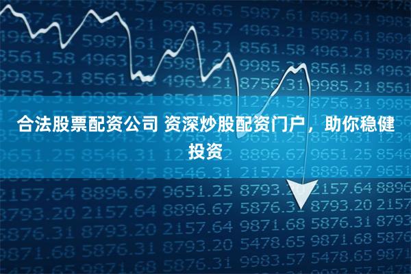 合法股票配资公司 资深炒股配资门户，助你稳健投资
