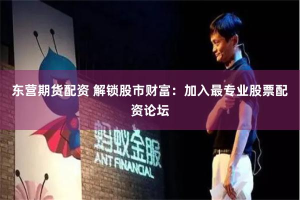 东营期货配资 解锁股市财富：加入最专业股票配资论坛