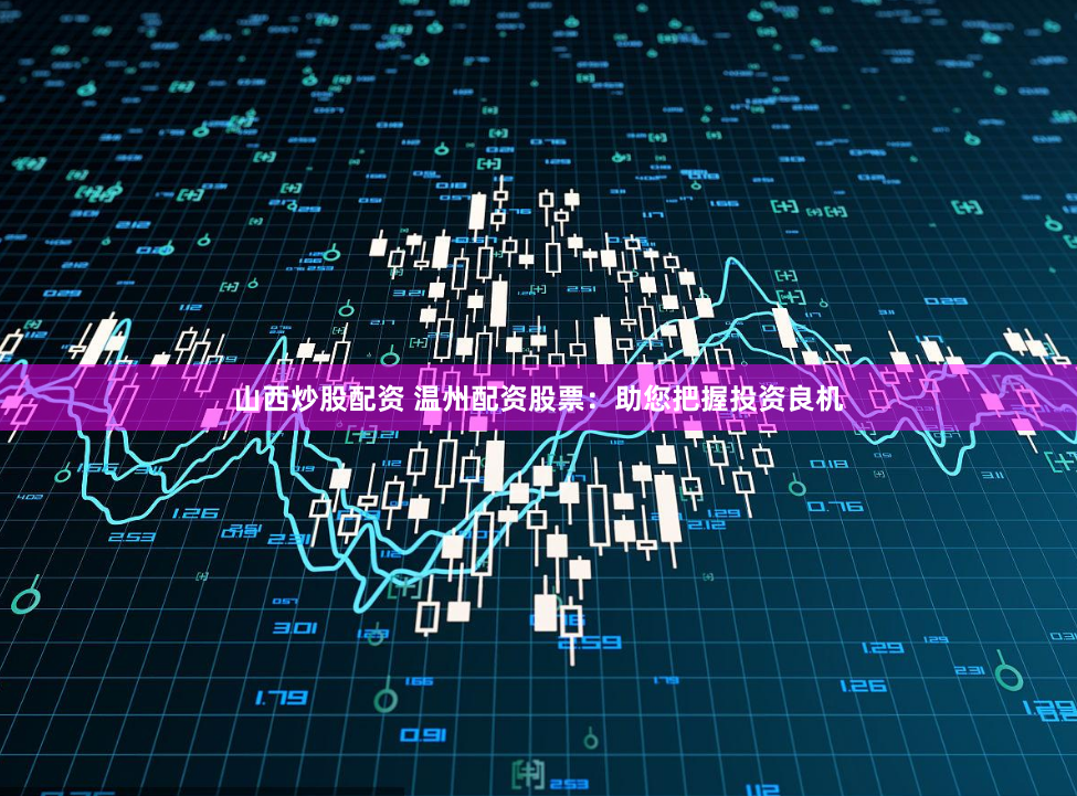 山西炒股配资 温州配资股票:助您把握投资良机