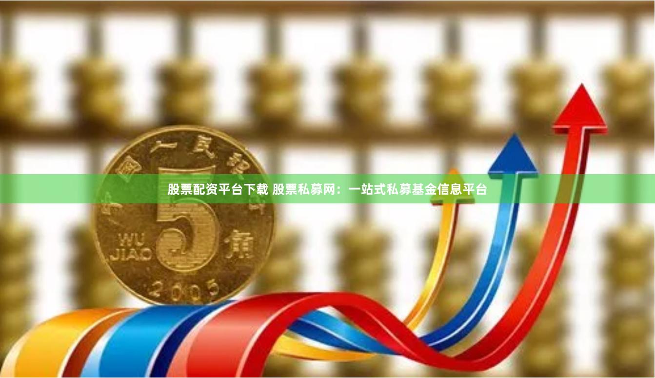 股票配资平台下载 股票私募网:一站式私募基金信息平台