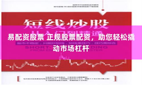 易配资股票 正规股票配资,助您轻松撬动市场杠杆