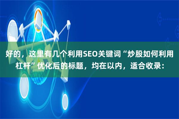 好的，这里有几个利用SEO关键词“炒股如何利用杠杆”优化后的标题，均在以内，适合收录：