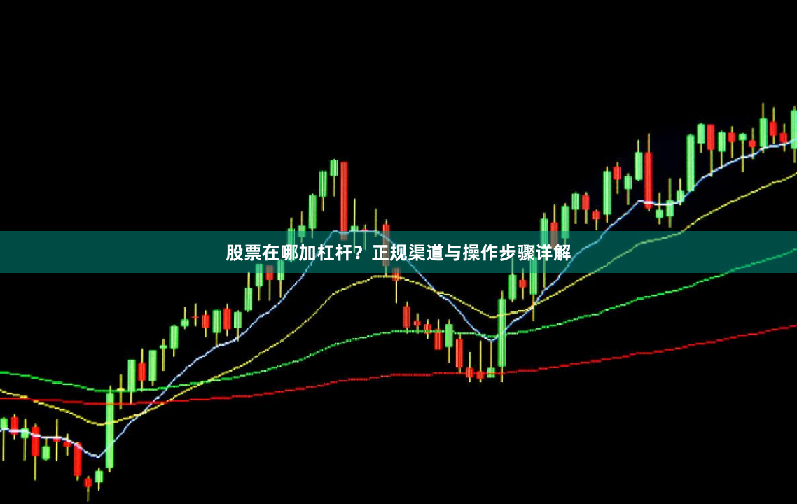 股票在哪加杠杆？正规渠道与操作步骤详解
