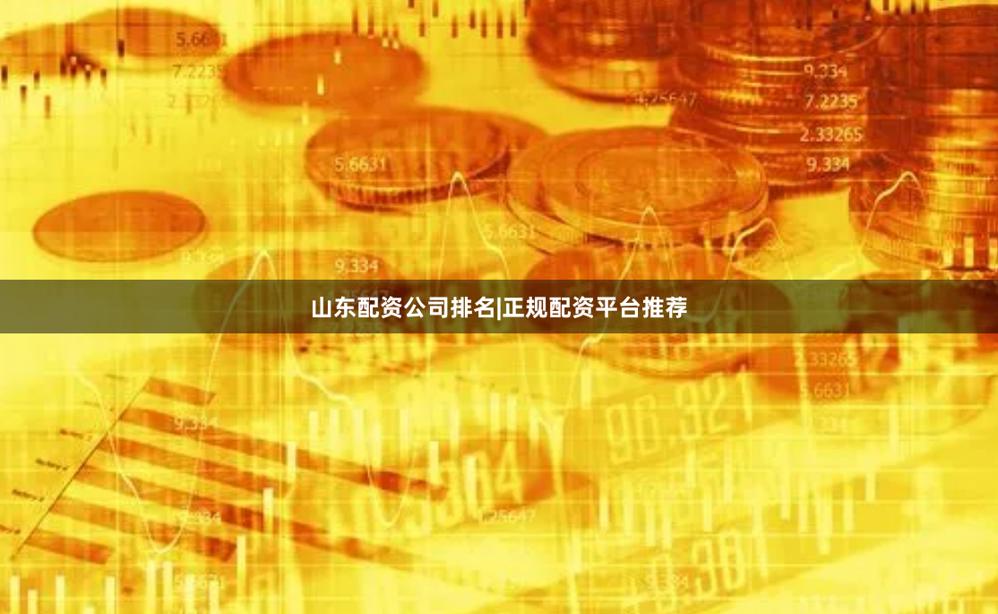 山东配资公司排名|正规配资平台推荐