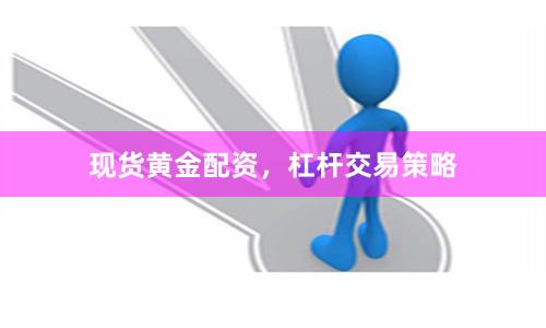 现货黄金配资，杠杆交易策略