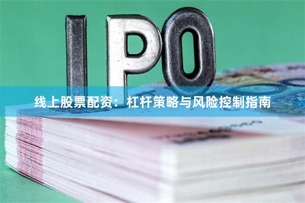 线上股票配资：杠杆策略与风险控制指南