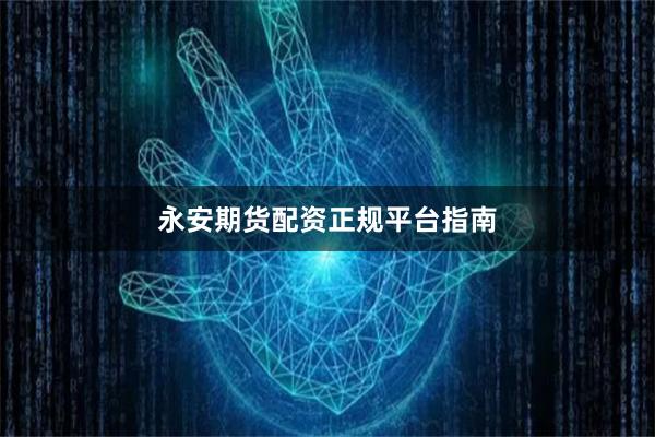 永安期货配资正规平台指南