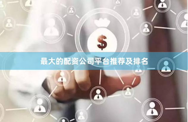 最大的配资公司平台推荐及排名