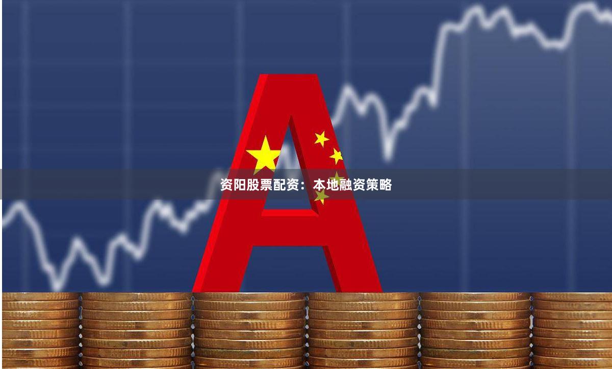 资阳股票配资：本地融资策略