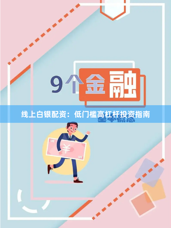 线上白银配资：低门槛高杠杆投资指南