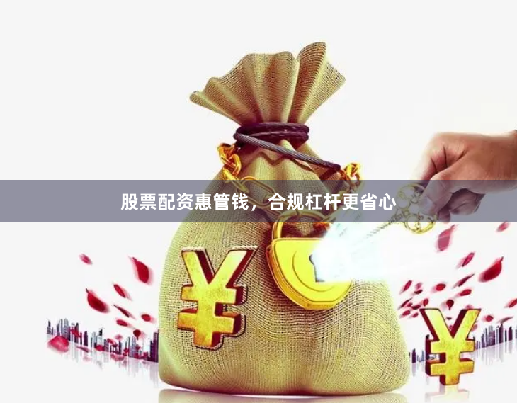 股票配资惠管钱，合规杠杆更省心