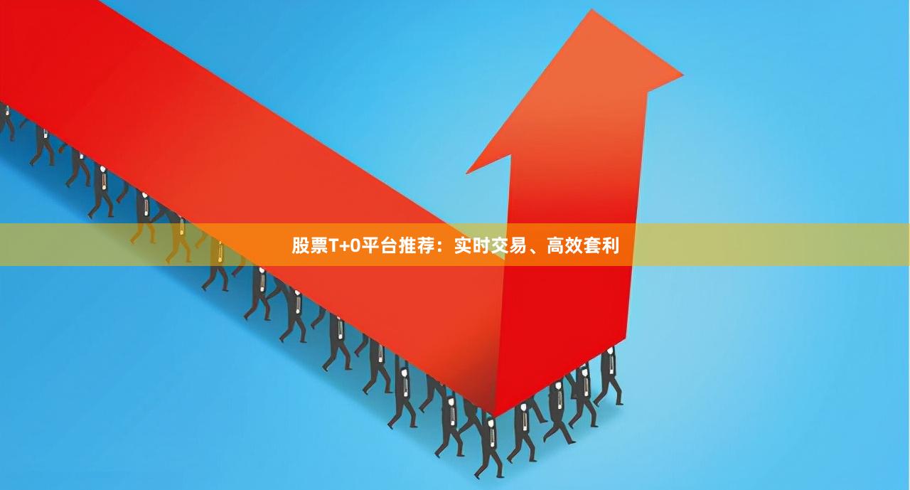股票T+0平台推荐:实时交易、高效套利