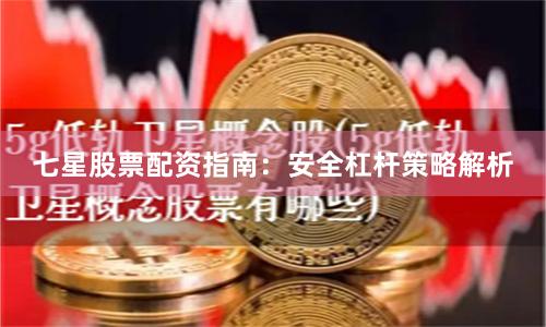 七星股票配资指南:安全杠杆策略解析