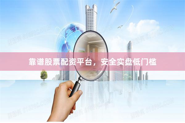 靠谱股票配资平台,安全实盘低门槛