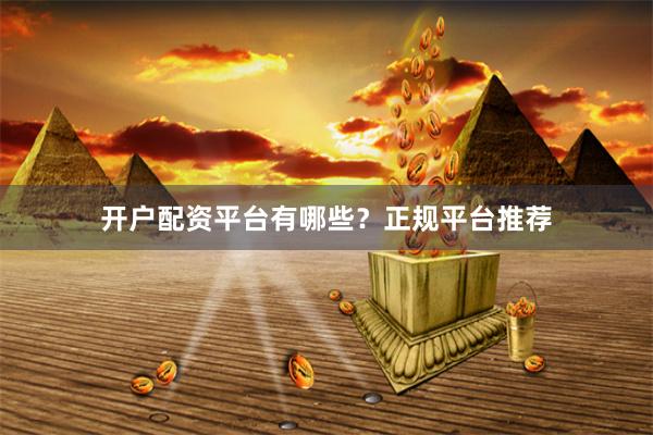 开户配资平台有哪些?正规平台推荐