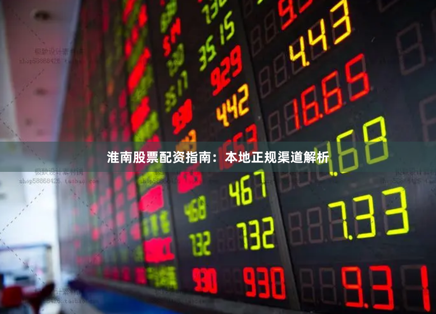 淮南股票配资指南：本地正规渠道解析