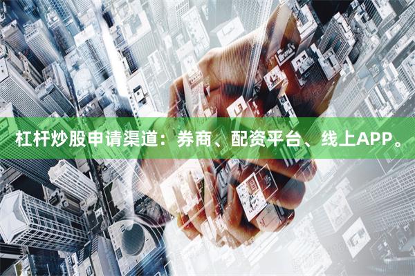 杠杆炒股申请渠道：券商、配资平台、线上APP。