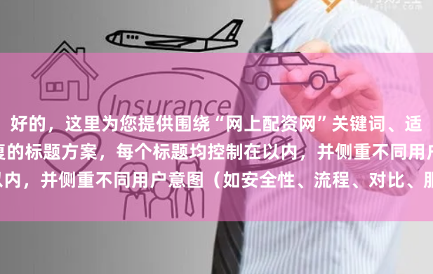 好的，这里为您提供围绕“网上配资网”关键词、适合SEO收录且标题不重复的标题方案，每个标题均控制在以内，并侧重不同用户意图（如安全性、流程、对比、服务等）：