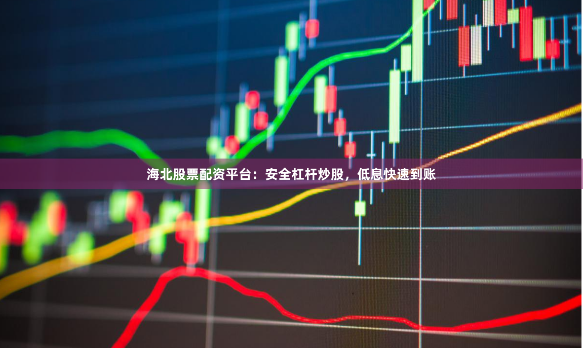 海北股票配资平台：安全杠杆炒股，低息快速到账