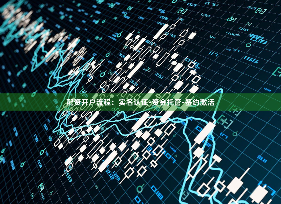 配资开户流程:实名认证-资金托管-签约激活
