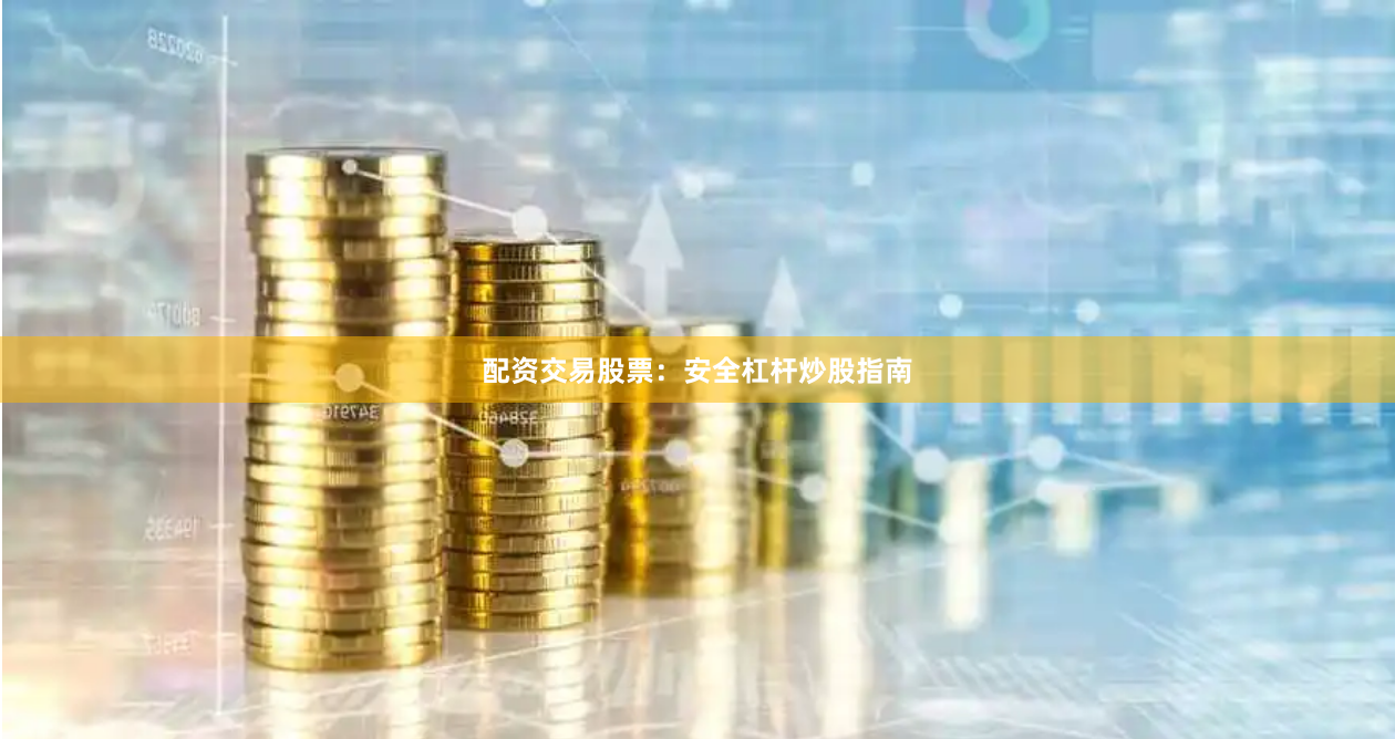 配资交易股票:安全杠杆炒股指南