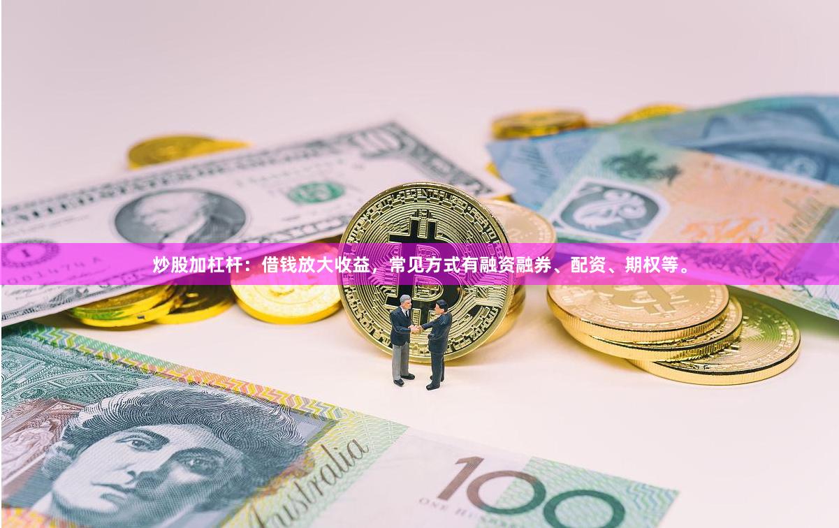 炒股加杠杆:借钱放大收益,常见方式有融资融券、配资、期权等。