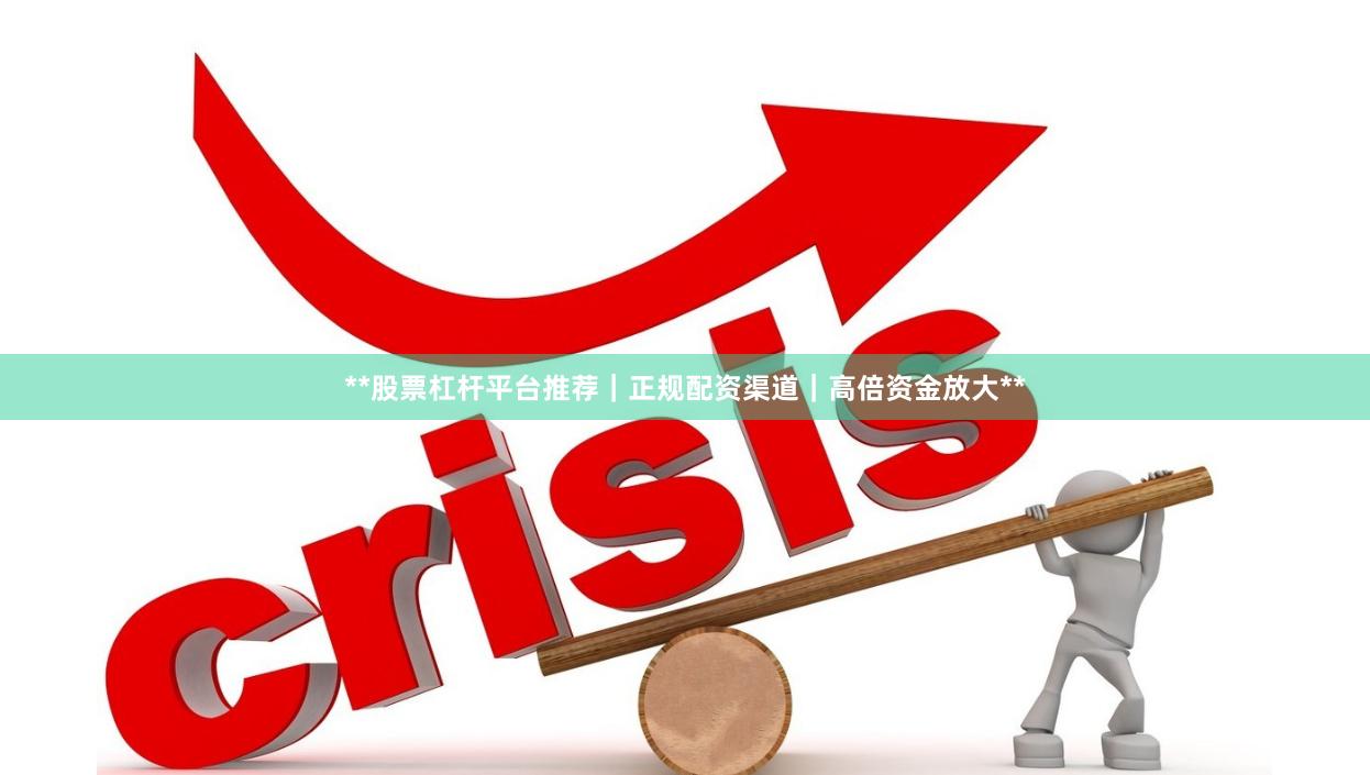 **股票杠杆平台推荐|正规配资渠道|高倍资金放大**