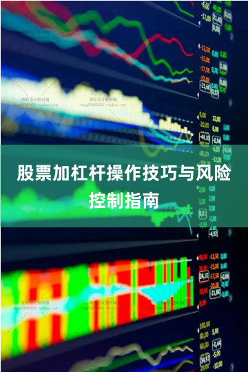 股票加杠杆操作技巧与风险控制指南