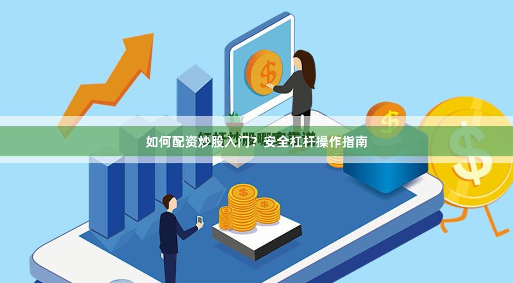 如何配资炒股入门？安全杠杆操作指南