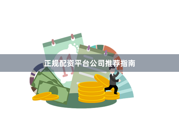 正规配资平台公司推荐指南