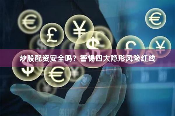 炒股配资安全吗？警惕四大隐形风险红线