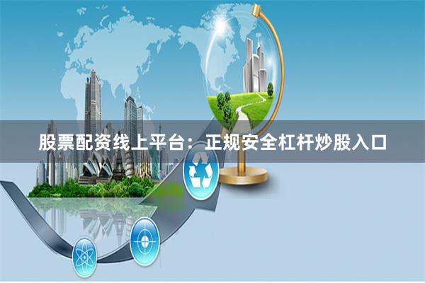 股票配资线上平台：正规安全杠杆炒股入口